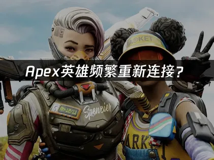 Apex总重新连接？原因排查与网络优化方案！