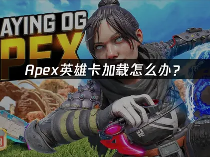 Apex卡加载怎么办？网络优化与解决指南！