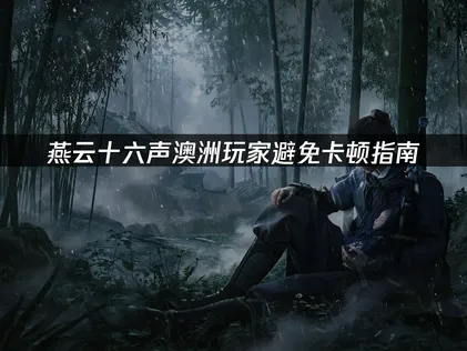 澳洲玩燕云十六声避免卡顿指南：网络优化全攻略！
