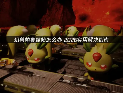 幻兽帕鲁掉帧原因与解决方法全攻略！