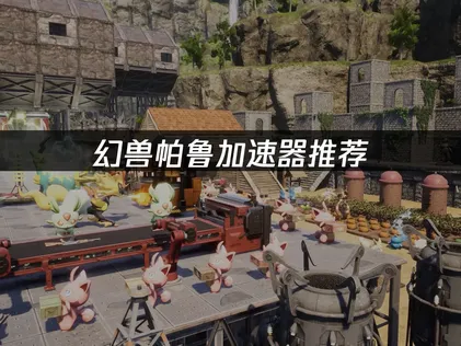 幻兽帕鲁加速器推荐：联机卡顿掉线解决方案！