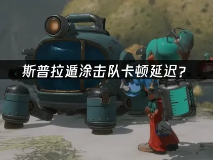 斯普拉遁涂击队卡顿？网络优化解决方案全指南！
