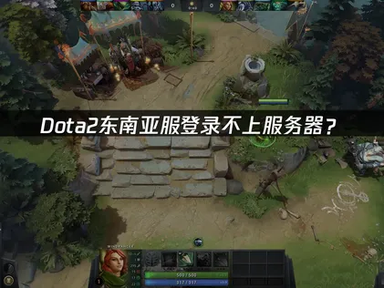 Dota2东南亚服登录不上服务器？原因与解决技巧！