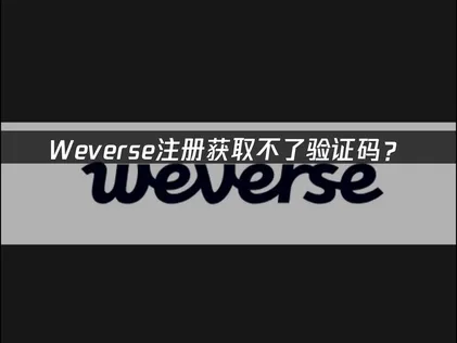 weverse注册获取不了验证码？原因分析与解决方法！