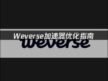 weverse加速器优化指南：解决卡顿与登录难题！