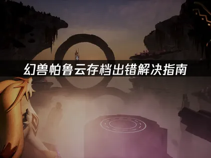 幻兽帕鲁云存档出错解决指南！