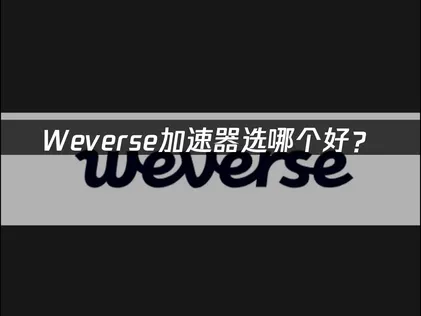 Weverse加速器选哪个好？网络优化解决方案！