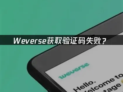 weverse获取验证码失败？原因分析与解决方案！
