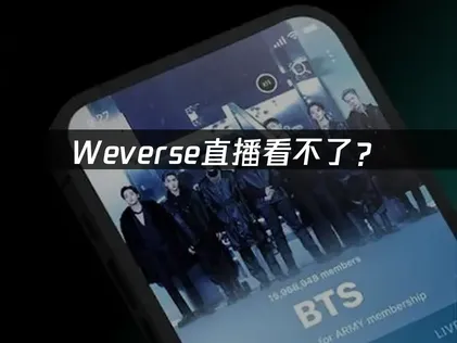 weverse直播看不了？原因分析与解决方案！