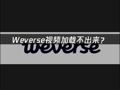 weverse视频加载不出来？原因分析与优化方案！