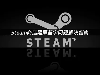 Steam商店黑屏蓝字问题？解决指南！