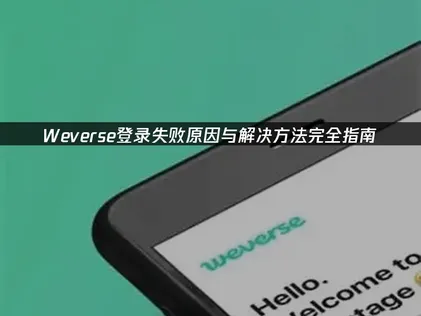 Weverse登录失败？原因与解决方法完全指南！