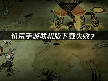 饥荒手游联机版下载失败？原因分析与解决方案！