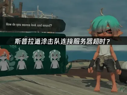 斯普拉遁涂击队连接服务器超时？原因排查与解决方案！