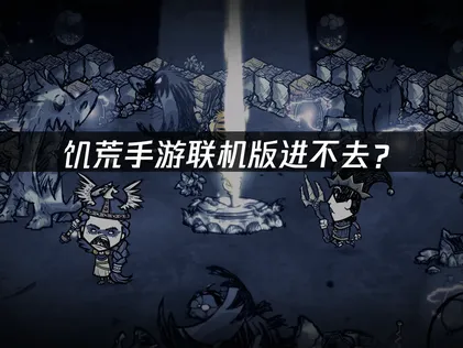 饥荒手游联机版进不去？登录卡顿原因与解决方案！