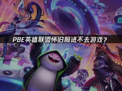 PBE英雄联盟怀旧服进不去游戏？网络优化解决方案！