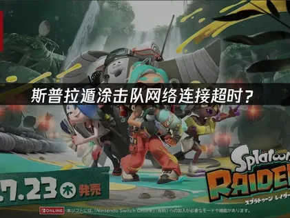 斯普拉遁涂击队网络连接超时？原因与解决技巧！