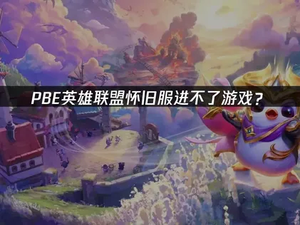 PBE英雄联盟怀旧服进不了游戏？网络优化解决方案！