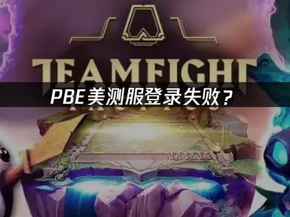 PBE美测服登录失败？原因排查与解决方案！