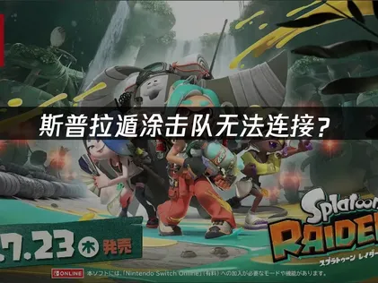 斯普拉遁涂击队无法连接？常见原因与解决技巧！