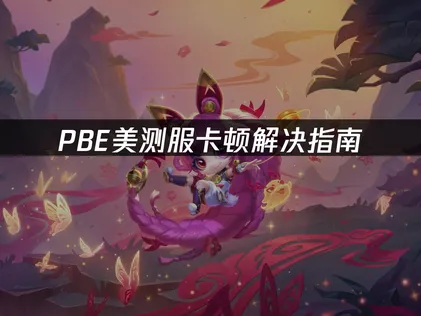 PBE美测服卡顿解决指南：网络优化与画质调优！