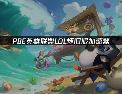 PBE LOL怀旧服加速器：网络优化完全指南！
