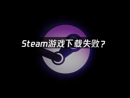 Steam游戏下载失败？原因分析与解决方法！