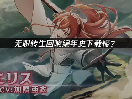无职转生回响编年史下载慢？网络优化解决指南！