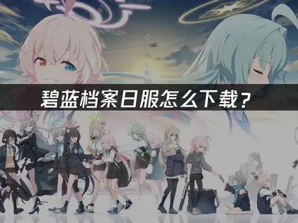 碧蓝档案日服怎么下载？完整指南与网络优化方案！