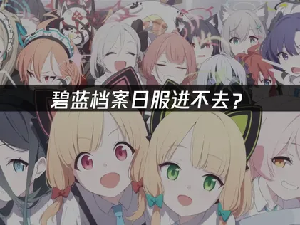碧蓝档案日服进不去？登录卡顿问题解决指南！