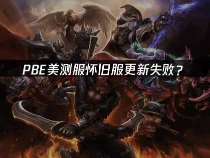 PBE美测服怀旧服更新失败？网络优化与解决技巧！