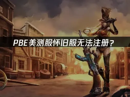 PBE美测服怀旧服无法注册？原因分析与解决方案！