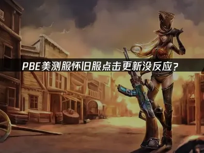 PBE美测服怀旧服点击更新没反应？快速解决指南！