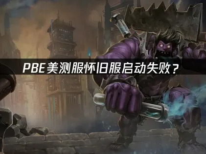 PBE美测服怀旧服启动失败？原因排查与优化方案！
