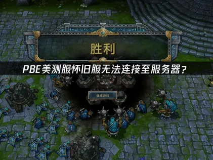 PBE美测服怀旧服提示无法连接至服务器？快速解决指南！