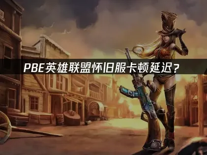 PBE英雄联盟怀旧服卡顿？网络优化解决方案！