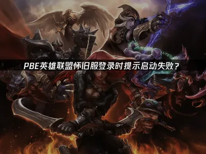 PBE英雄联盟怀旧服登录时提示启动失败？网络优化解决方案！