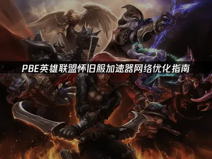PBE英雄联盟怀旧服加速器网络优化指南！