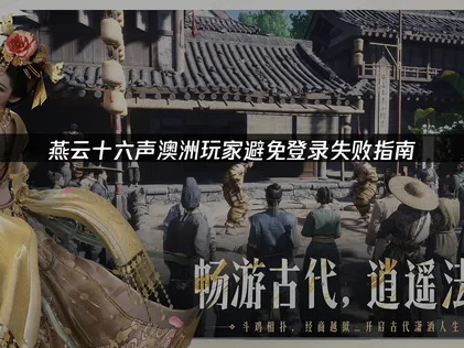 澳洲玩燕云十六声避免登录失败解决指南！