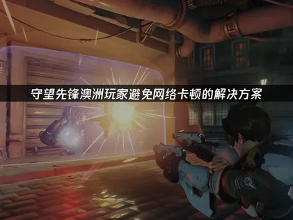 澳洲玩守望先锋避免网络卡顿的解决方案！