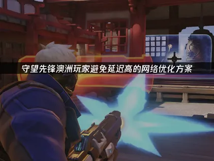 澳洲玩守望先锋避免延迟高的网络优化方案！