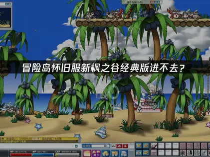 冒险岛怀旧服新枫之谷经典版进不去？登录卡顿解决指南！