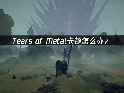 Tears of Metal卡顿怎么办？网络优化解决指南！