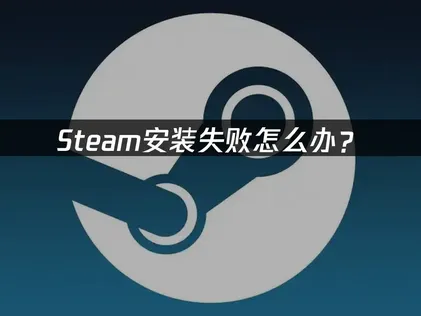 Steam安装失败怎么办？原因排查与解决技巧！