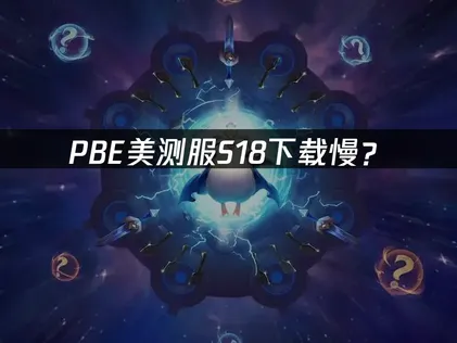 PBE美测服S18下载慢？网络优化与加速解决方案！