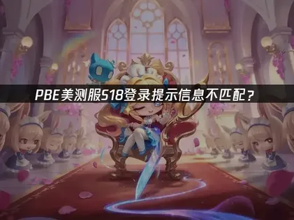 PBE美测服S18登录提示信息不匹配？网络优化解决指南！