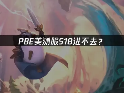 PBE美测服S18进不去？原因排查与解决方案！