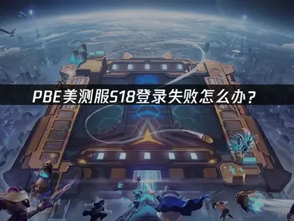 PBE美测服S18登录失败怎么办？原因与解决技巧！