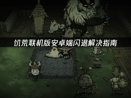 饥荒联机版手游安卓端闪退解决指南！