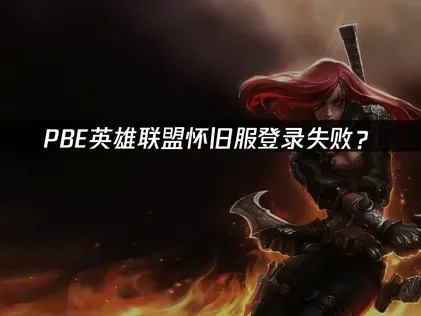 PBE英雄联盟怀旧服登录失败？网络优化与解决指南！